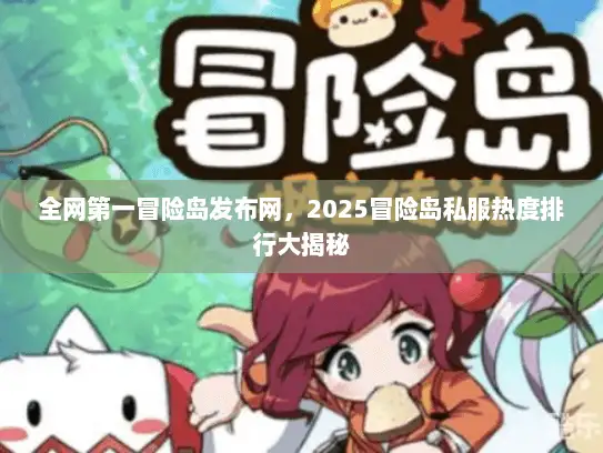 全网第一冒险岛发布网，2025冒险岛私服热度排行大揭秘