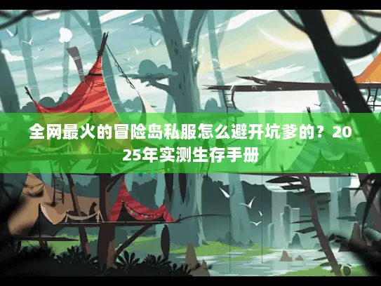 全网最火的冒险岛私服怎么避开坑爹的？2025年实测生存手册