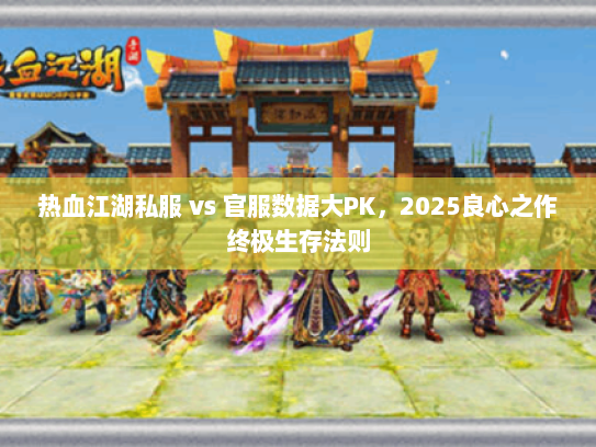热血江湖私服 vs 官服数据大PK，2025良心之作终极生存法则