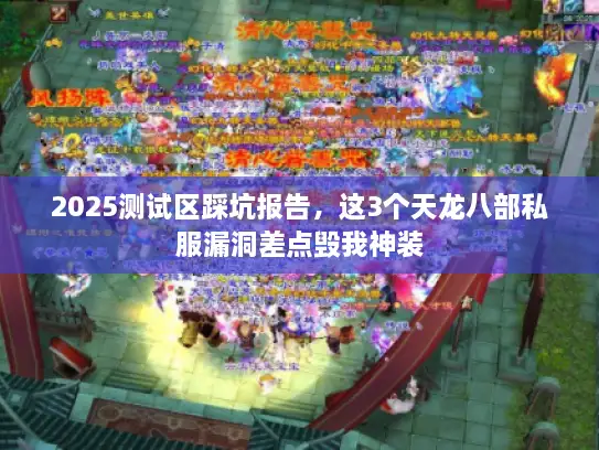 2025测试区踩坑报告，这3个天龙八部私服漏洞差点毁我神装