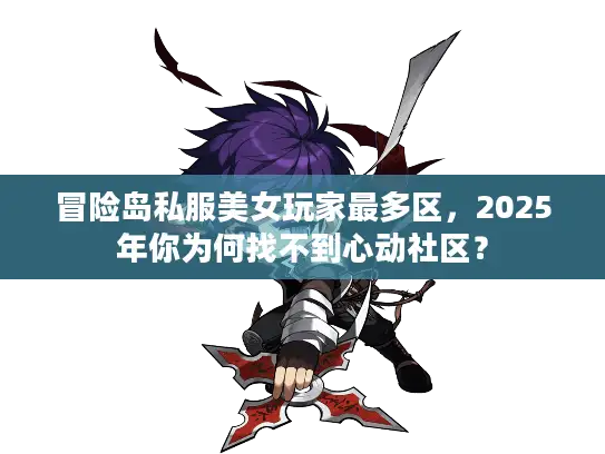 冒险岛私服美女玩家最多区，2025年你为何找不到心动社区？