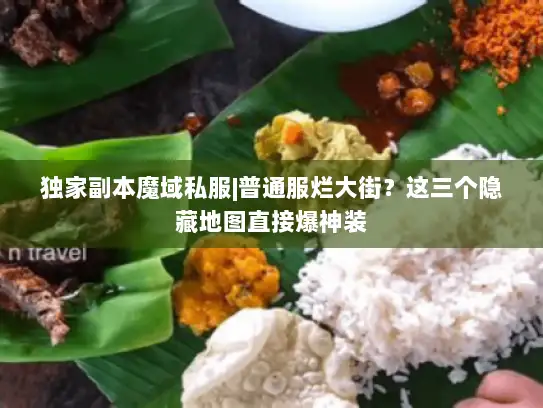 独家副本魔域私服|普通服烂大街？这三个隐藏地图直接爆神装