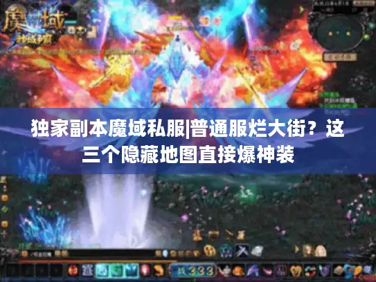 独家副本魔域私服|普通服烂大街？这三个隐藏地图直接爆神装