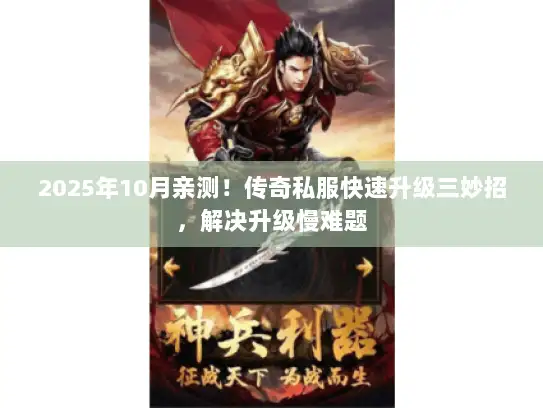 2025年10月亲测!传奇私服快速升级三妙招,解决升级慢难题 2025年10月亲测!传奇私服快速升级三妙招,解决升级慢难题
