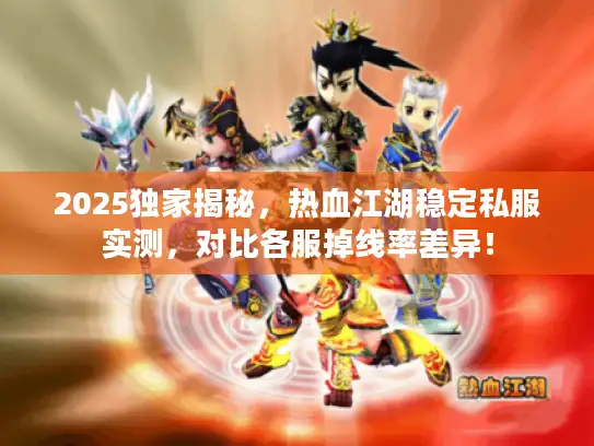 2025独家揭秘，热血江湖稳定私服实测，对比各服掉线率差异！