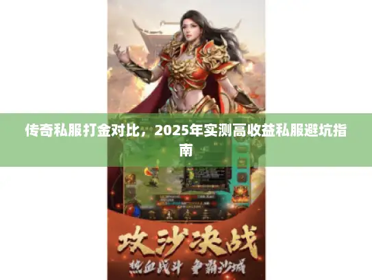 传奇私服打金对比,2025年实测高收益私服避坑指南 传奇私服打金对比,2025年实测高收益私服避坑指南