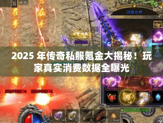 2025 年传奇私服氪金大揭秘！玩家真实消费数据全曝光