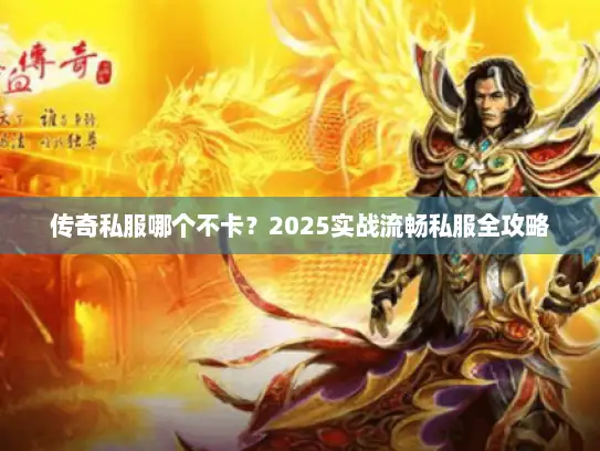 传奇私服哪个不卡？2025实战流畅私服全攻略