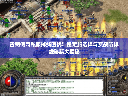告别传奇私服掉线困扰!稳定服选择与实战防掉线秘籍大揭秘 告别传奇私服掉线困扰!稳定服选择与实战防掉线秘籍大揭秘