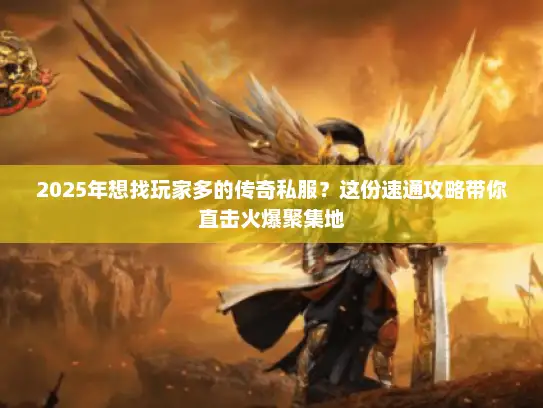 2025年想找玩家多的传奇私服？这份速通攻略带你直击火爆聚集地