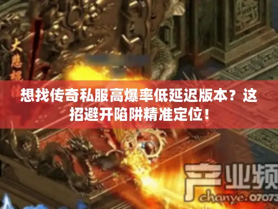 想找传奇私服高爆率低延迟版本？这招避开陷阱精准定位！