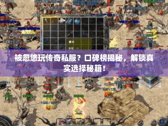 被忽悠玩传奇私服？口碑榜揭秘，解锁真实选择秘籍！