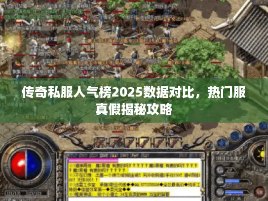 传奇私服人气榜2025数据对比，热门服真假揭秘攻略