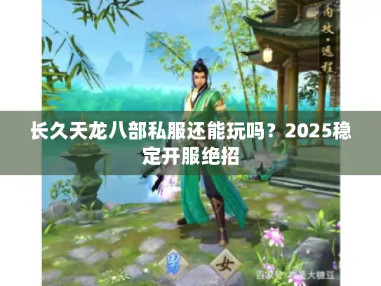 长久天龙八部私服还能玩吗？2025稳定开服绝招
