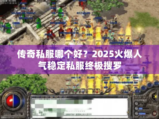 传奇私服哪个好？2025火爆人气稳定私服终极搜罗