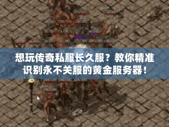 想玩传奇私服长久服？教你精准识别永不关服的黄金服务器！
