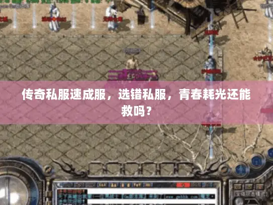 传奇私服速成服，选错私服，青春耗光还能救吗？