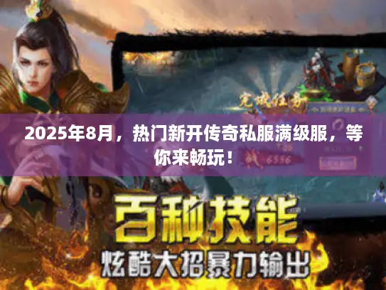 2025年8月，热门新开传奇私服满级服，等你来畅玩！