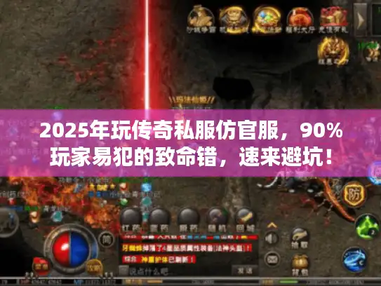 2025年玩传奇私服仿官服，90%玩家易犯的致命错，速来避坑！