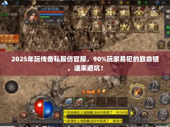 2025年玩传奇私服仿官服，90%玩家易犯的致命错，速来避坑！