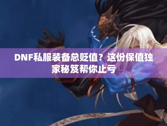 DNF私服装备总贬值？这份保值独家秘笈帮你止亏