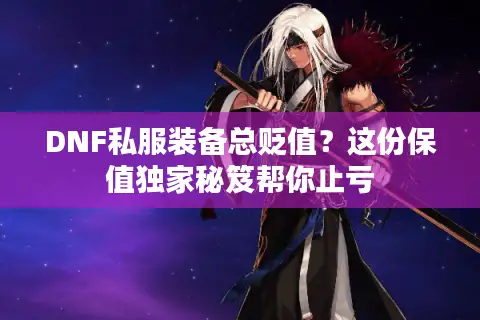 DNF私服装备总贬值？这份保值独家秘笈帮你止亏