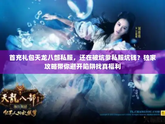 首充礼包天龙八部私服，还在被坑爹私服坑钱？独家攻略带你避开陷阱找真福利