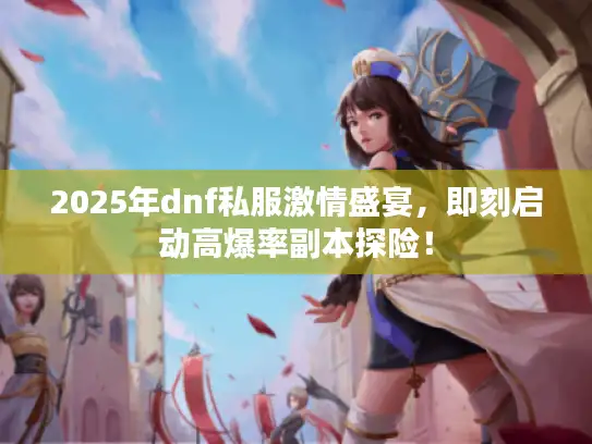 2025年dnf私服激情盛宴，即刻启动高爆率副本探险！