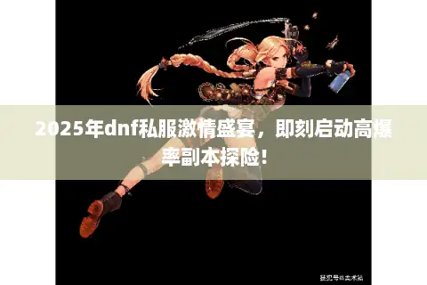 2025年dnf私服激情盛宴，即刻启动高爆率副本探险！