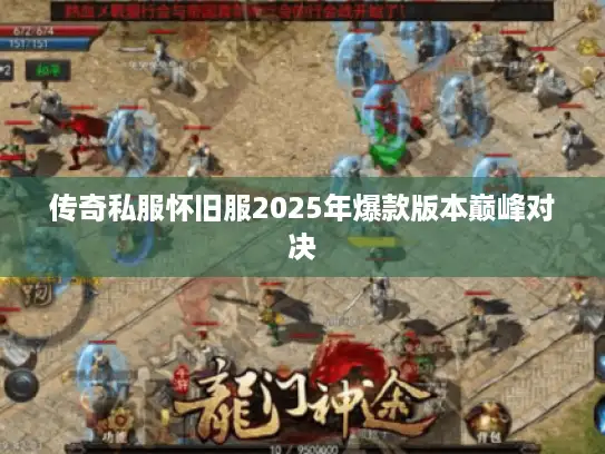 传奇私服怀旧服2025年爆款版本巅峰对决