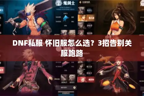 DNF私服 怀旧服怎么选？3招告别关服跑路