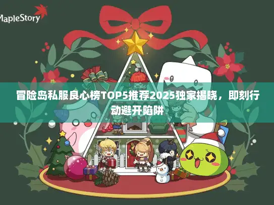 冒险岛私服良心榜TOP5推荐2025独家揭晓，即刻行动避开陷阱