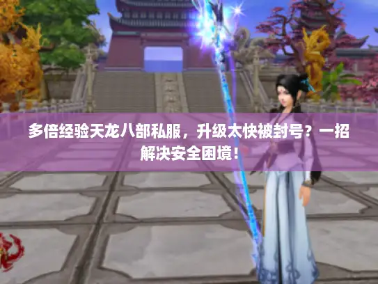 多倍经验天龙八部私服，升级太快被封号？一招解决安全困境！