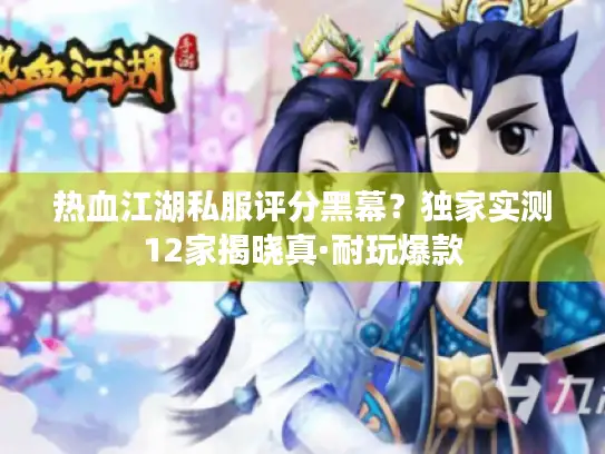 热血江湖私服评分黑幕？独家实测12家揭晓真·耐玩爆款