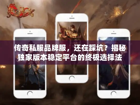 传奇私服品牌服，还在踩坑？揭秘独家版本稳定平台的终极选择法