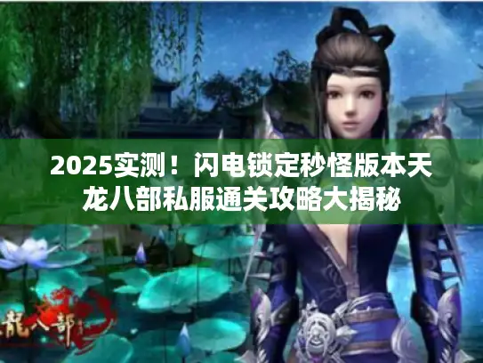 2025实测！闪电锁定秒怪版本天龙八部私服通关攻略大揭秘