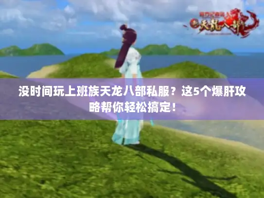 没时间玩上班族天龙八部私服？这5个爆肝攻略帮你轻松搞定！