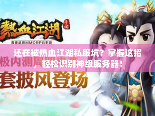 还在被热血江湖私服坑?掌握这招,轻松识别神级服务器! 还在被热血江湖私服坑?掌握这招,轻松识别神级服务器!