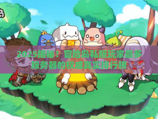 2025揭秘!冒险岛私服玩家最多服务器的权威真实排行榜 2025揭秘!冒险岛私服玩家最多服务器的权威真实排行榜