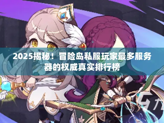 2025揭秘!冒险岛私服玩家最多服务器的权威真实排行榜 2025揭秘!冒险岛私服玩家最多服务器的权威真实排行榜