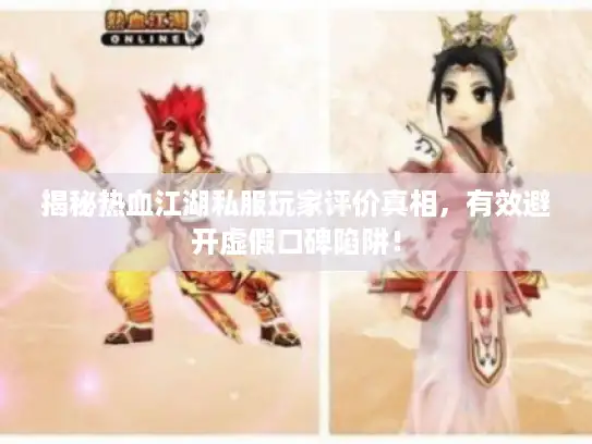 揭秘热血江湖私服玩家评价真相，有效避开虚假口碑陷阱！