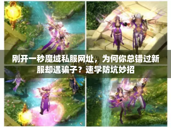 刚开一秒魔域私服网址,为何你总错过新服却遇骗子?速学防坑妙招 刚开一秒魔域私服网址,为何你总错过新服却遇骗子?速学防坑妙招