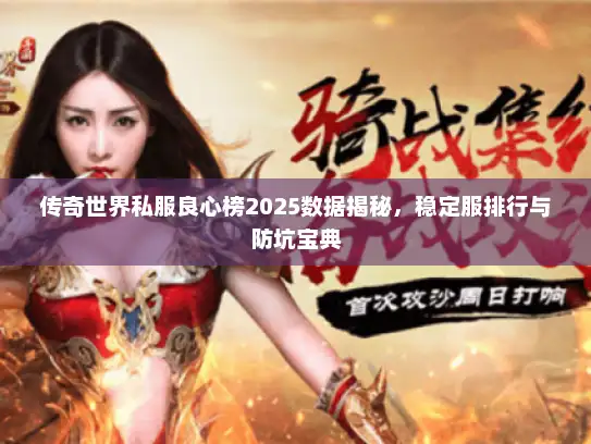 传奇世界私服良心榜2025数据揭秘，稳定服排行与防坑宝典