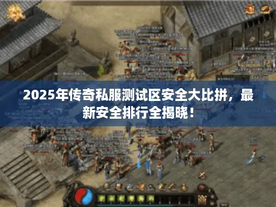 2025年传奇私服测试区安全大比拼，最新安全排行全揭晓！