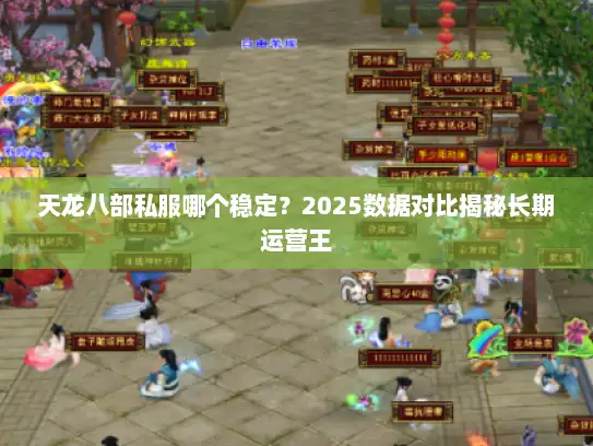 天龙八部私服哪个稳定？2025数据对比揭秘长期运营王