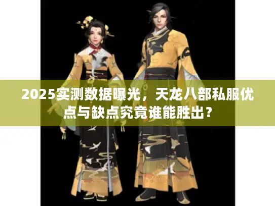 2025实测数据曝光，天龙八部私服优点与缺点究竟谁能胜出？