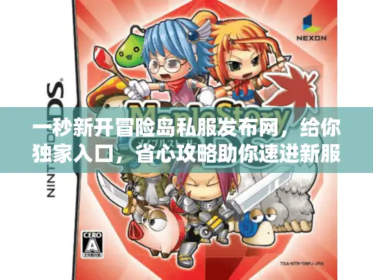 一秒新开冒险岛私服发布网，给你独家入口，省心攻略助你速进新服