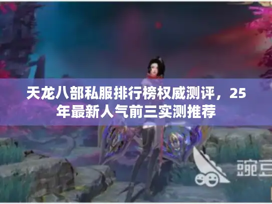 天龙八部私服排行榜权威测评，25年最新人气前三实测推荐