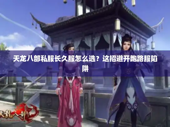天龙八部私服长久服怎么选?这招避开跑路服陷阱 天龙八部私服长久服怎么选?这招避开跑路服陷阱