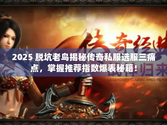 2025 脱坑老鸟揭秘传奇私服选服三痛点，掌握推荐指数爆表秘籍！